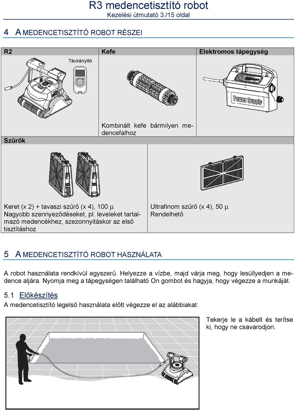 leveleket tartalmazó medencékhez, szezonnyitáskor az első tisztításhoz Ultrafinom szűrő (x 4), 50 Rendelhető 5 A MEDENCETISZTÍTÓ ROBOT HASZNÁLATA A robot használata rendkívül