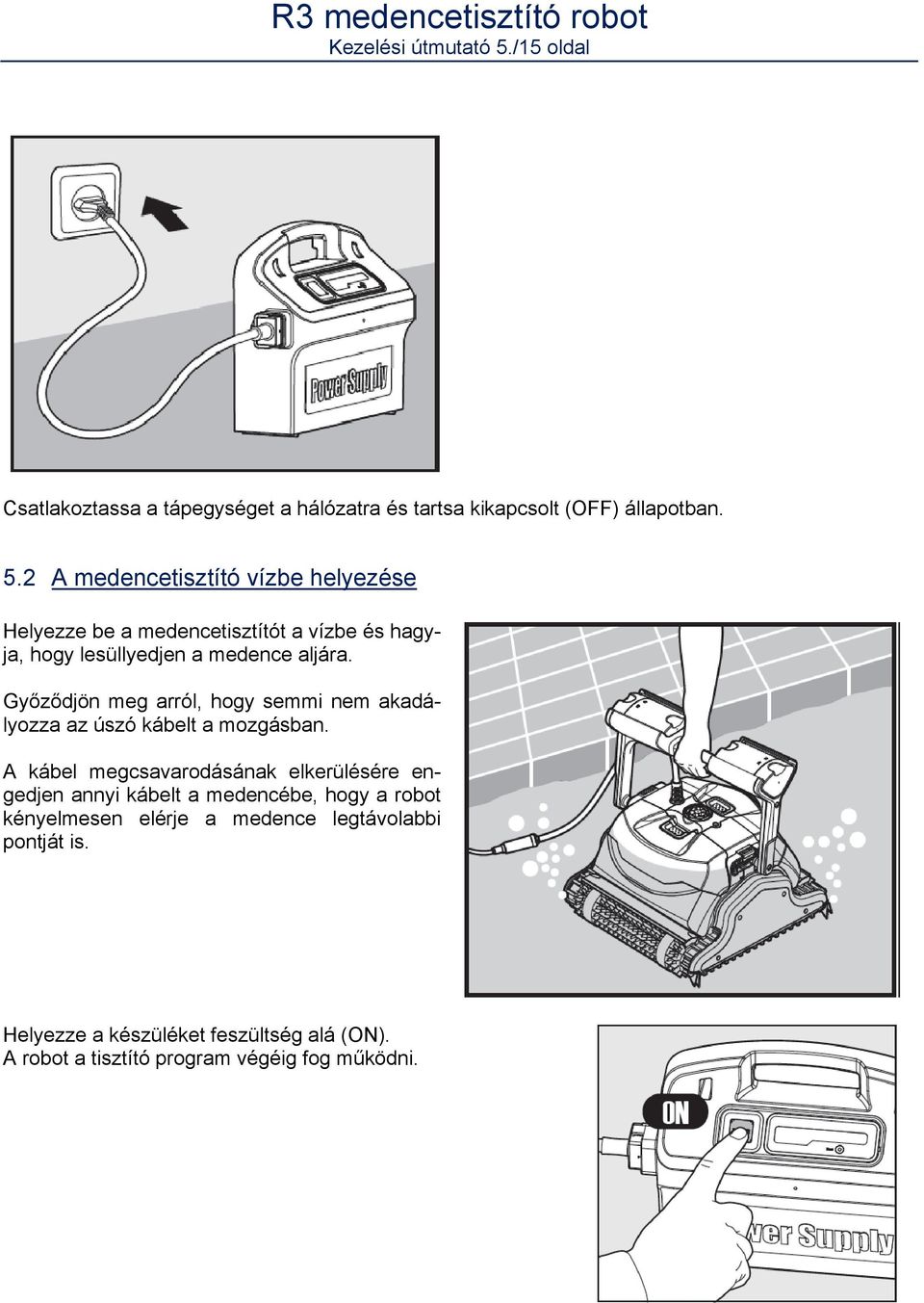 2 A medencetisztító vízbe helyezése Helyezze be a medencetisztítót a vízbe és hagyja, hogy lesüllyedjen a medence aljára.