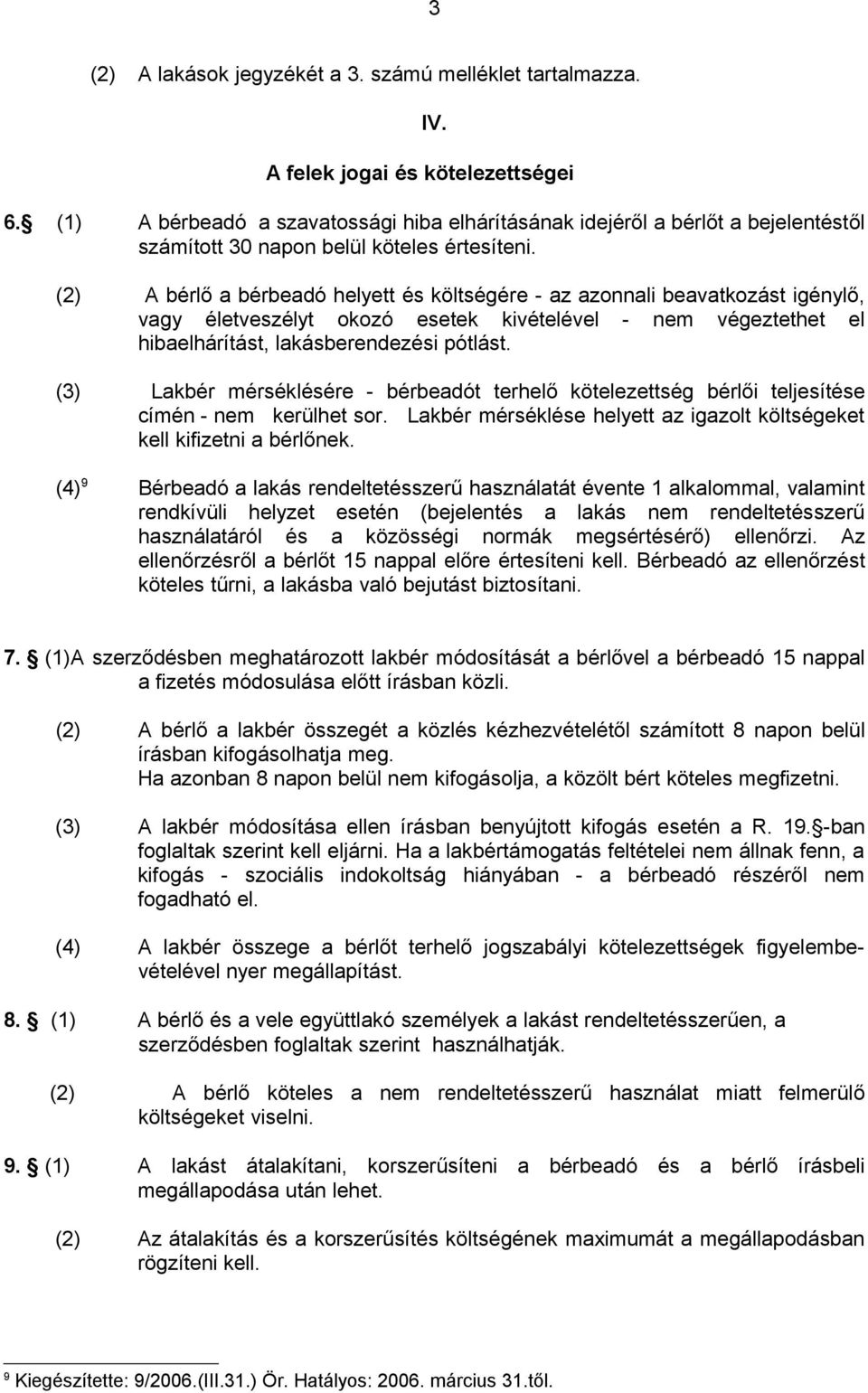 (2) A bérlő a bérbeadó helyett és költségére - az azonnali beavatkozást igénylő, vagy életveszélyt okozó esetek kivételével - nem végeztethet el hibaelhárítást, lakásberendezési pótlást.