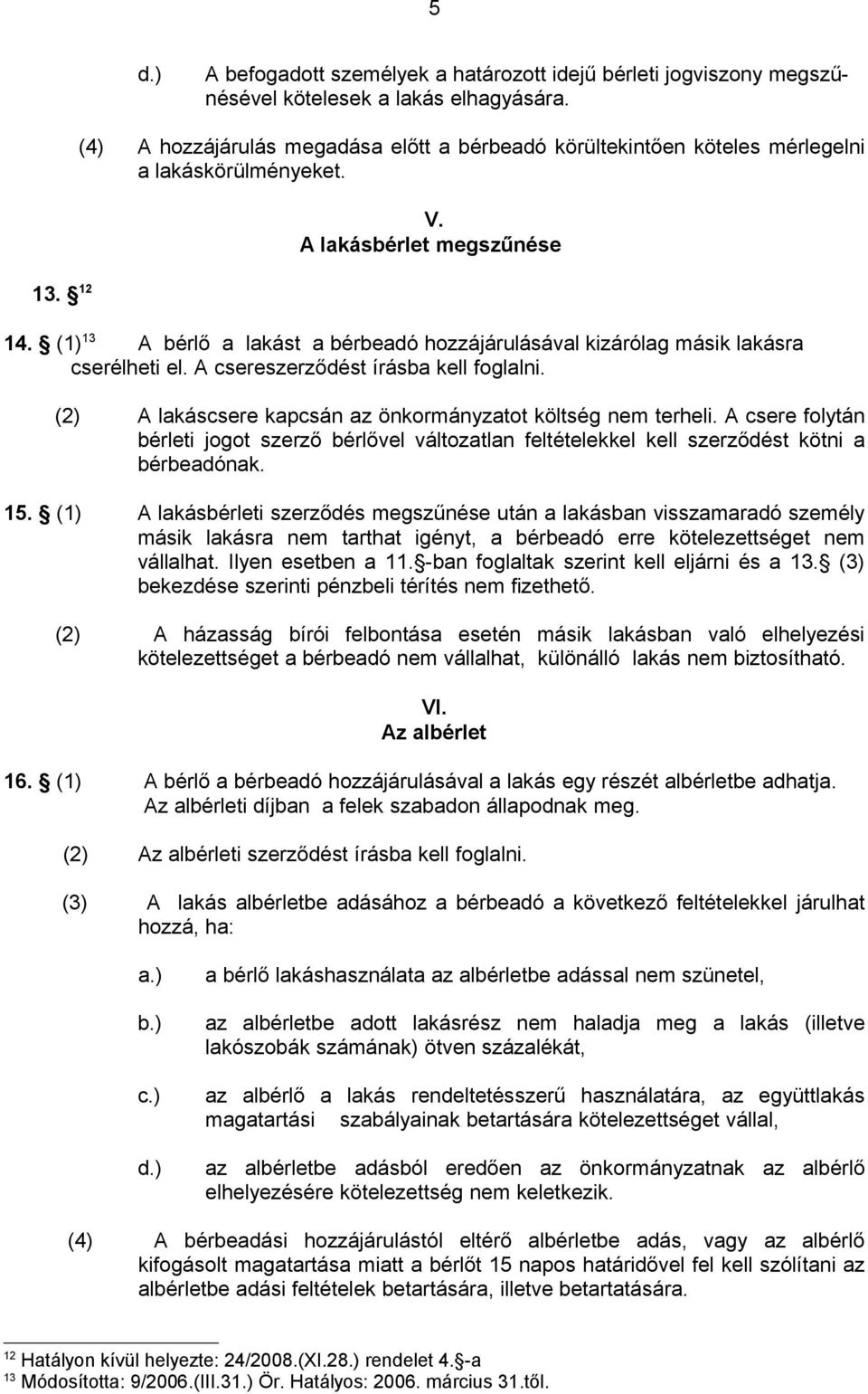 (1) 13 A bérlő a lakást a bérbeadó hozzájárulásával kizárólag másik lakásra cserélheti el. A csereszerződést írásba kell foglalni. (2) A lakáscsere kapcsán az önkormányzatot költség nem terheli.