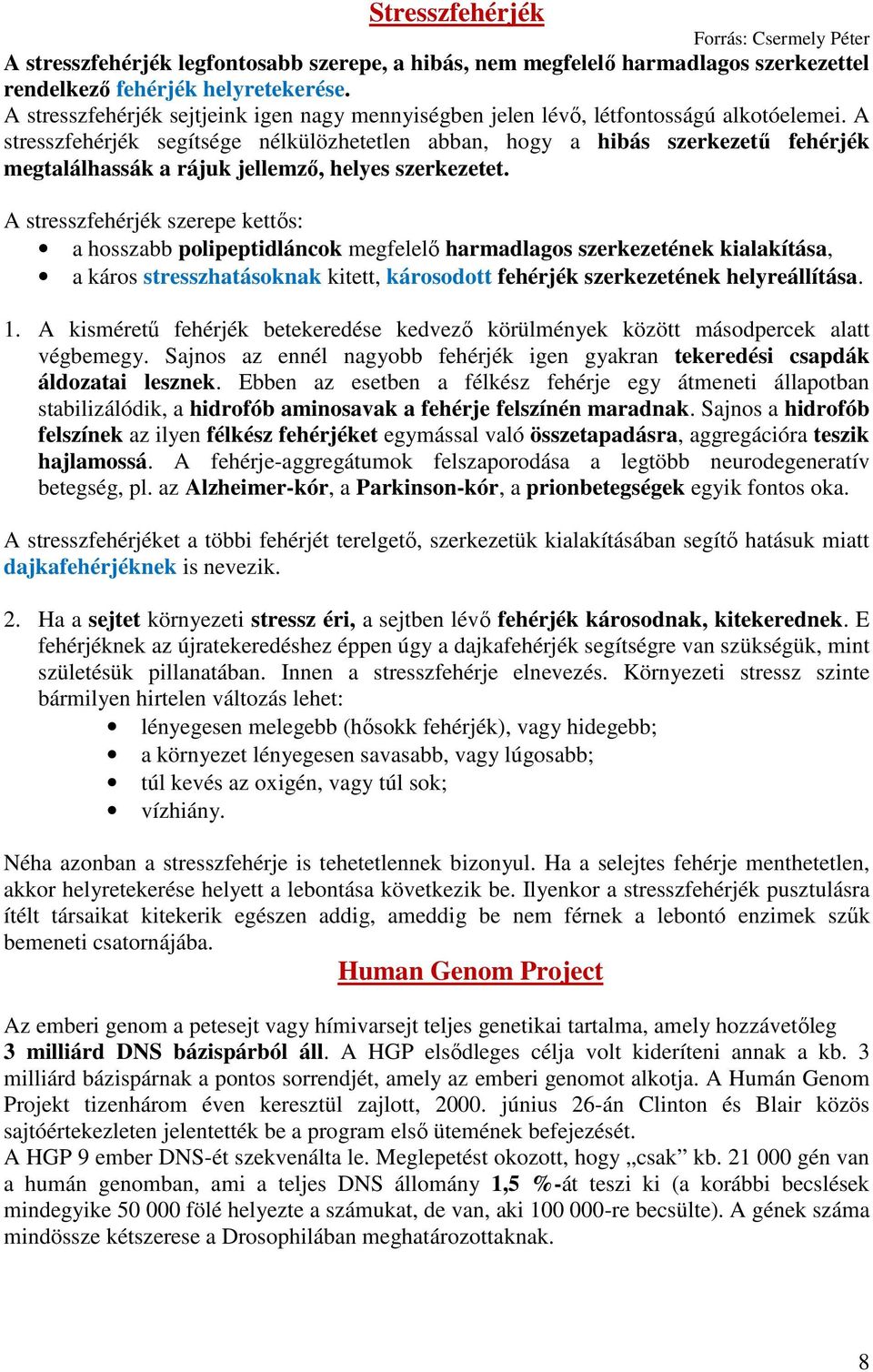 A stresszfehérjék segítsége nélkülözhetetlen abban, hogy a hibás szerkezetű fehérjék megtalálhassák a rájuk jellemző, helyes szerkezetet.