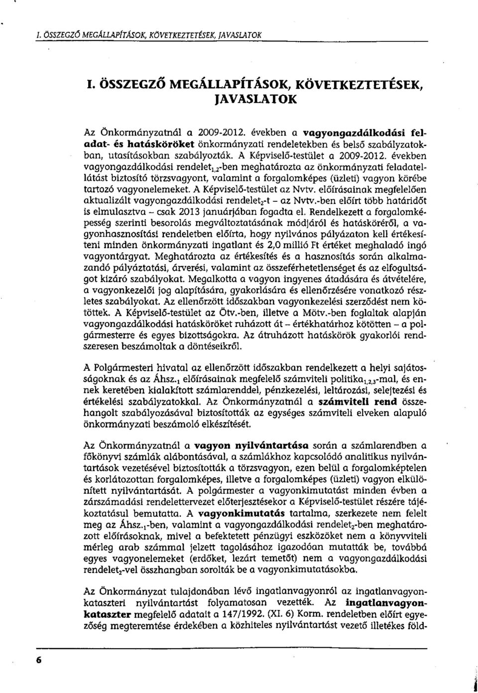 években vagyongazdálkodási rendelet 12 -ben meghatározta az önkormányzati feladatellátást biztosító törzsvagyont, valamint a forgalomképes (üzleti) vagyon körébe tartozó vagyonelemeket.