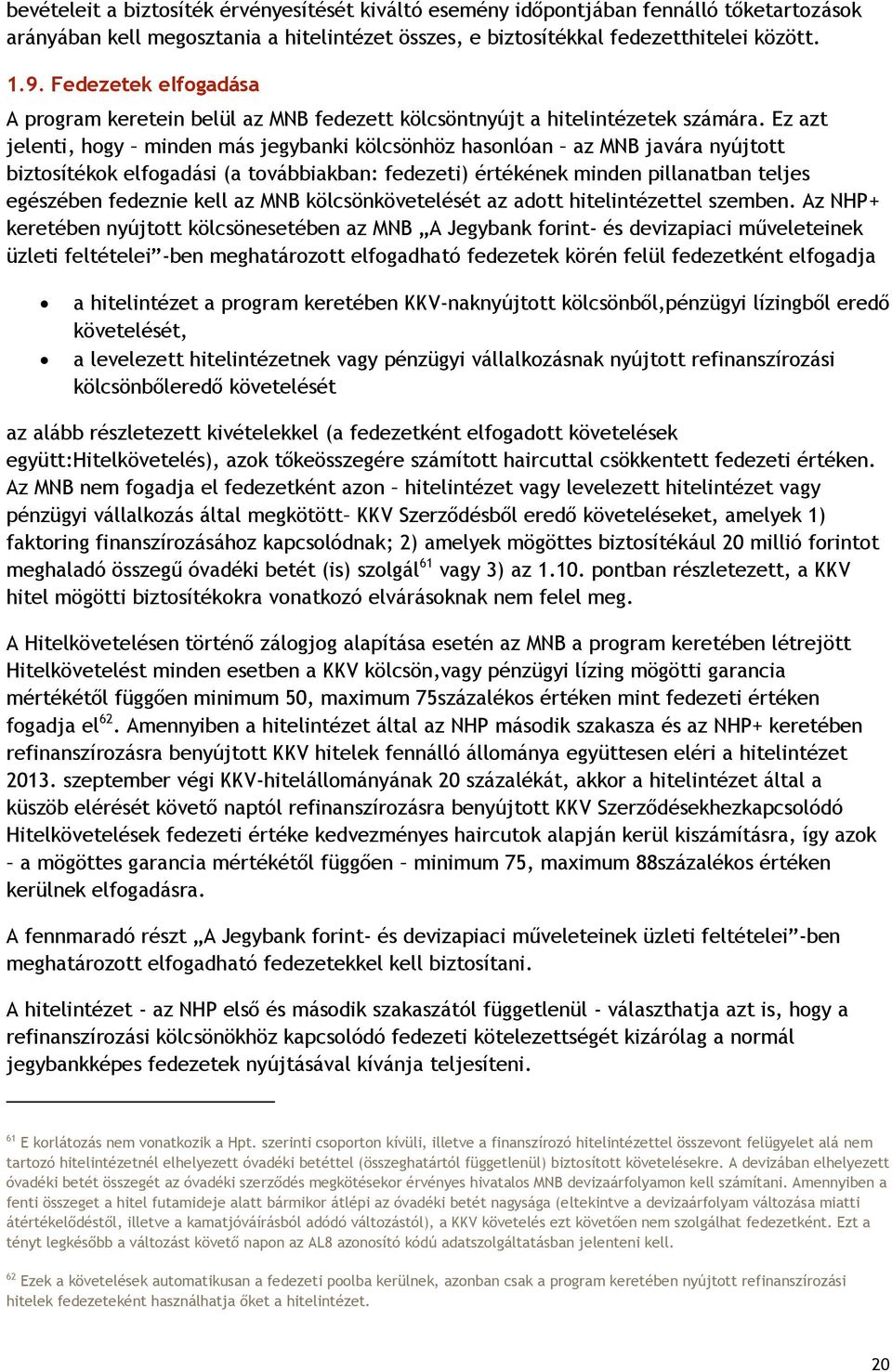 Ez azt jelenti, hogy minden más jegybanki kölcsönhöz hasonlóan az MNB javára nyújtott biztosítékok elfogadási (a továbbiakban: fedezeti) értékének minden pillanatban teljes egészében fedeznie kell az