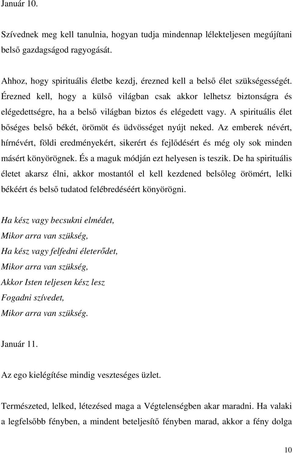 A spirituális élet bőséges belső békét, örömöt és üdvösséget nyújt neked. Az emberek névért, hírnévért, földi eredményekért, sikerért és fejlődésért és még oly sok minden másért könyörögnek.