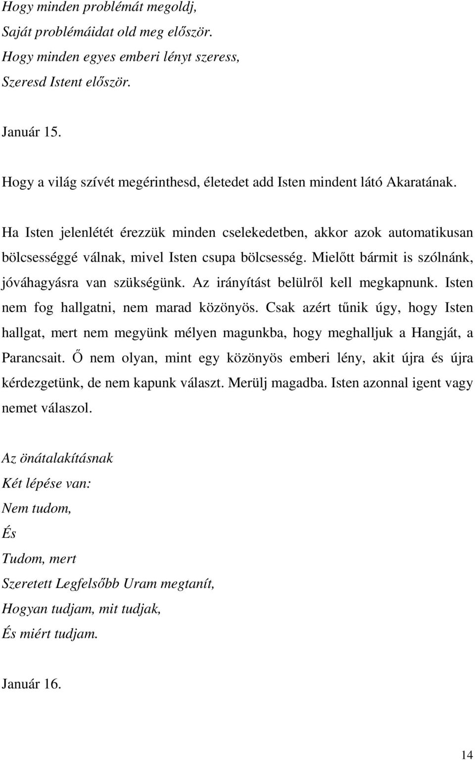 Ha Isten jelenlétét érezzük minden cselekedetben, akkor azok automatikusan bölcsességgé válnak, mivel Isten csupa bölcsesség. Mielőtt bármit is szólnánk, jóváhagyásra van szükségünk.