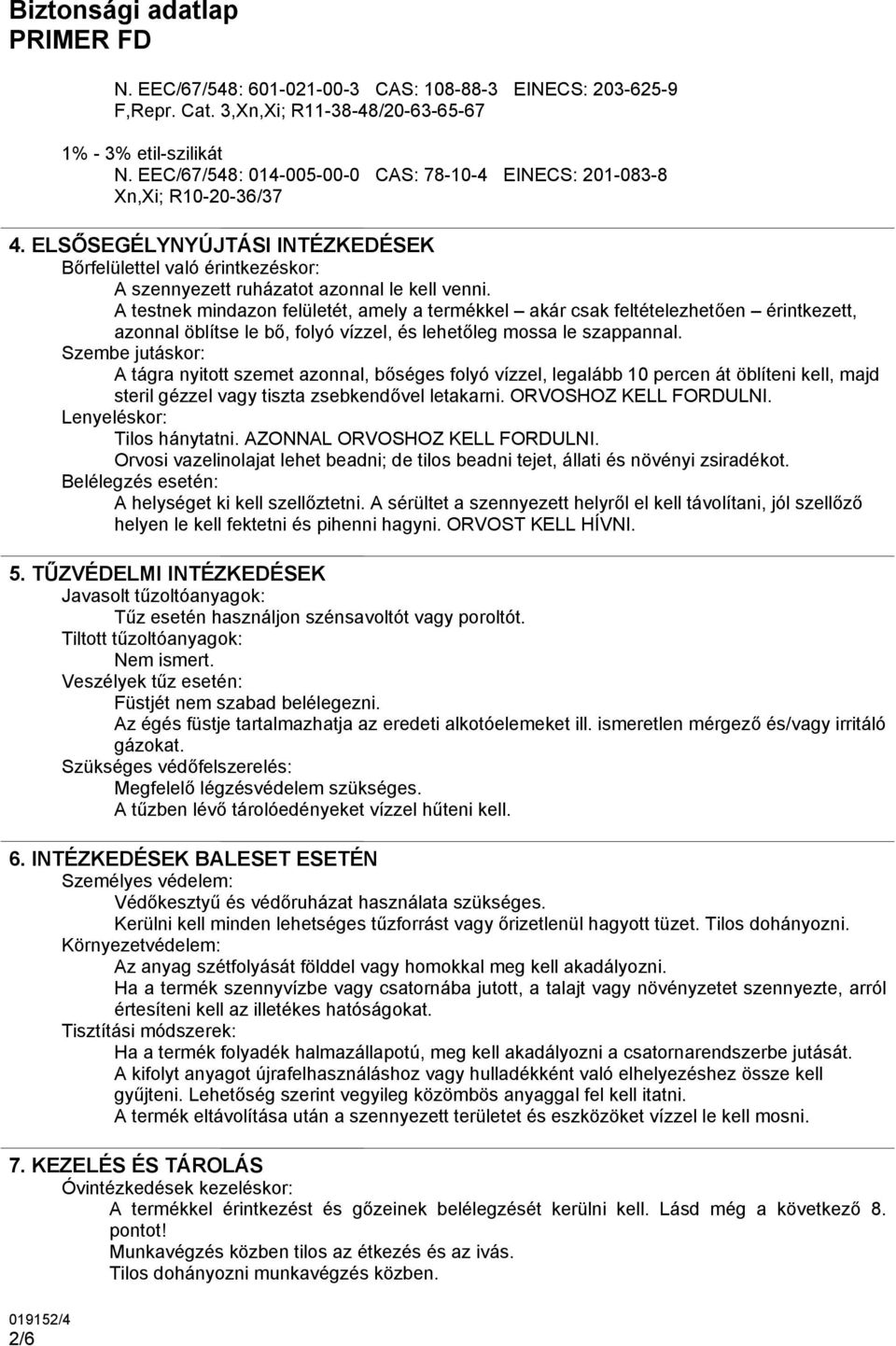 A testnek mindazon felületét, amely a termékkel akár csak feltételezhetően érintkezett, azonnal öblítse le bő, folyó vízzel, és lehetőleg mossa le szappannal.