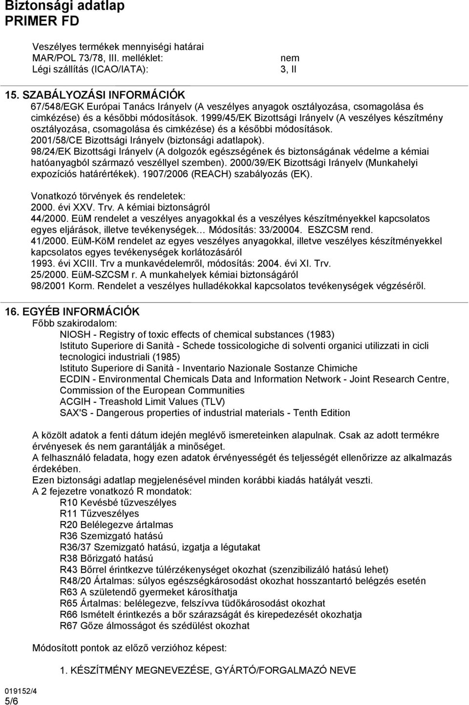 1999/45/EK Bizottsági Irányelv (A veszélyes készítmény osztályozása, csomagolása és cimkézése) és a későbbi módosítások. 2001/58/CE Bizottsági Irányelv (biztonsági adatlapok).