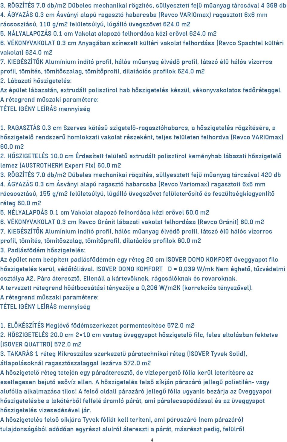 1 cm Vakolat alapozó felhordása kézi erővel 624.0 m² 6. VÉKONYVAKOLAT 0.3 cm Anyagában színezett kültéri vakolat felhordása (Revco Spachtel kültéri vakolat) 624.0 m² 7.