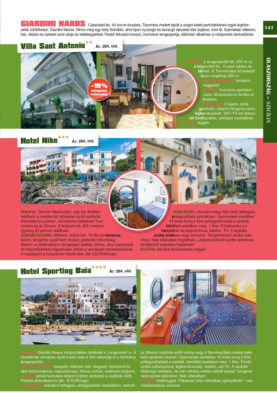 Festôi fekvésû hosszú, homokos tengerpartja, kitûnôen alkalmas a vízisportok kedvelôinek. 141 Villa Sant antonio Ár: 284. old. 15% elôfoglalási kedvezmény FEKVÉSE: a tengerparttól kb.