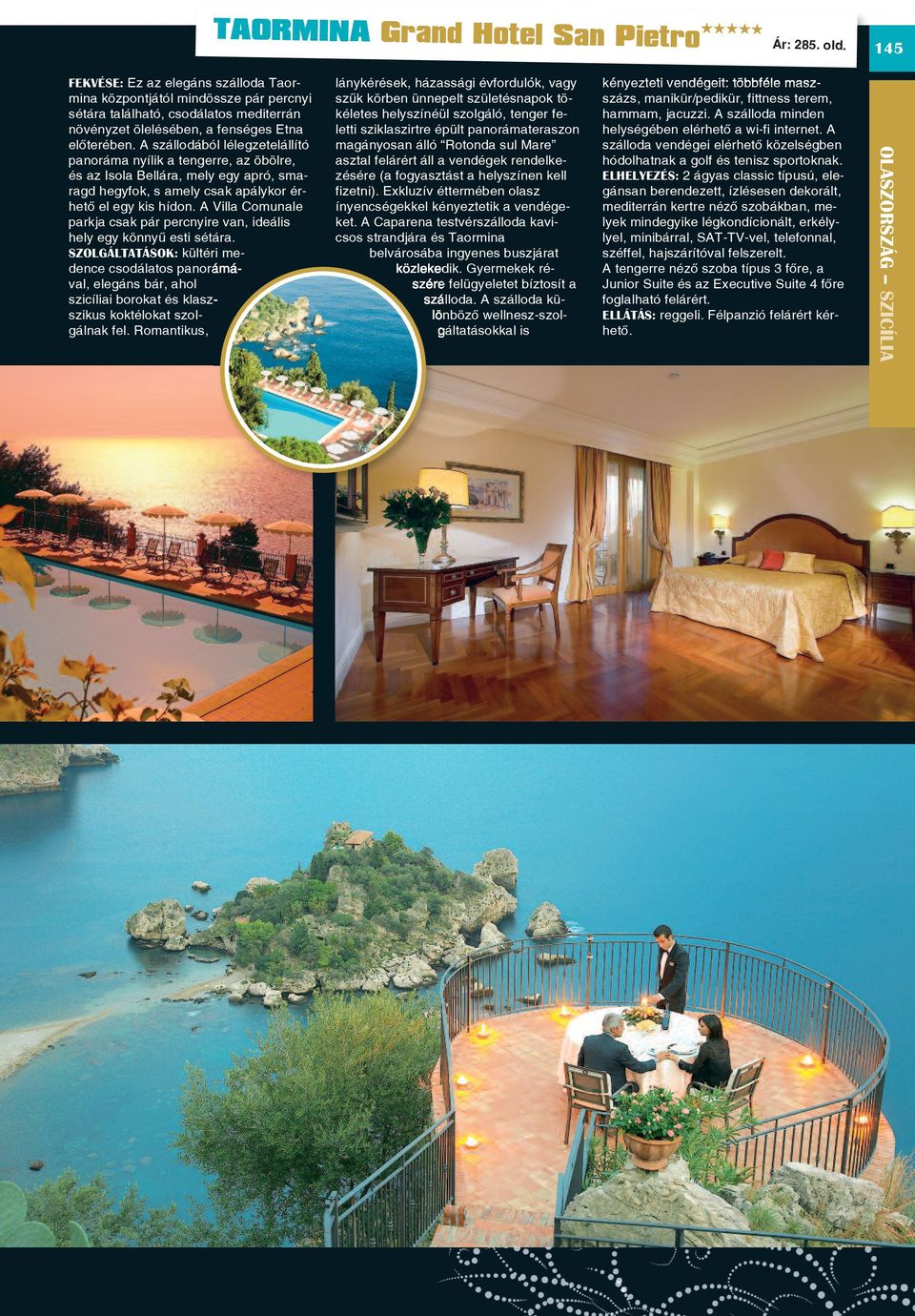 A szállodából lélegzetelállító panoráma nyílik a tengerre, az öbölre, és az Isola Bellára, mely egy apró, smaragd hegyfok, s amely csak apálykor érhetô el egy kis hídon.