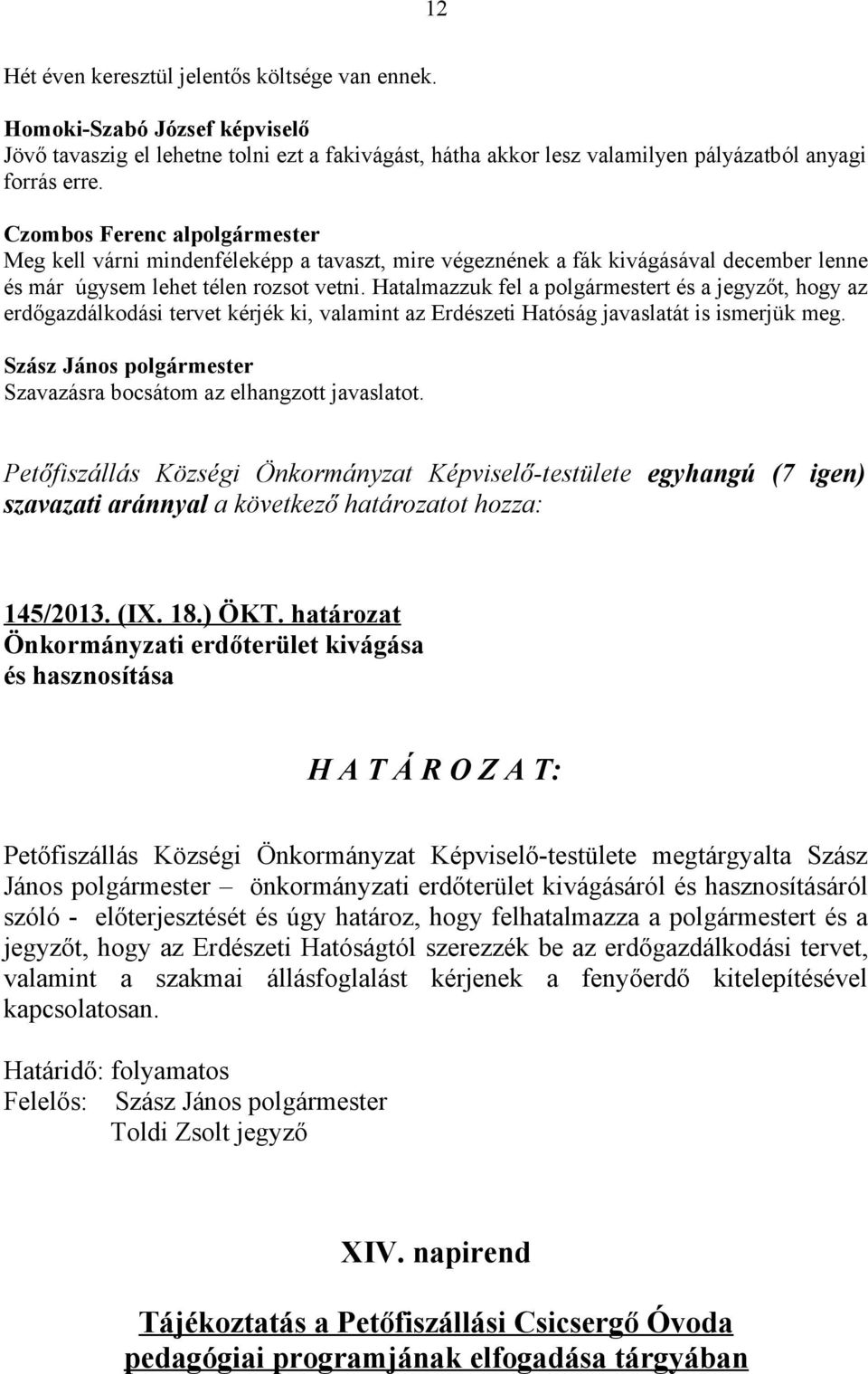 Hatalmazzuk fel a polgármestert és a jegyzőt, hogy az erdőgazdálkodási tervet kérjék ki, valamint az Erdészeti Hatóság javaslatát is ismerjük meg. Szavazásra bocsátom az elhangzott javaslatot.