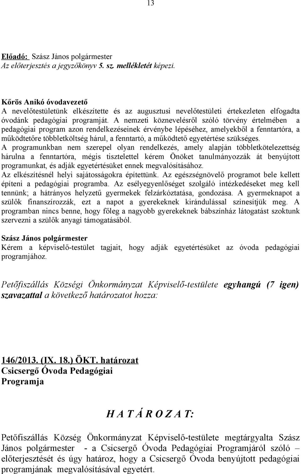 A nemzeti köznevelésről szóló törvény értelmében a pedagógiai program azon rendelkezéseinek érvénybe lépéséhez, amelyekből a fenntartóra, a működtetőre többletköltség hárul, a fenntartó, a működtető