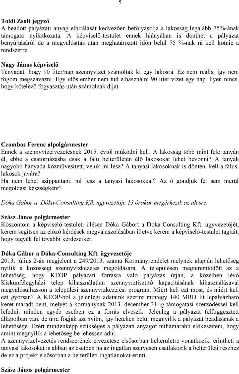 Nagy János képviselő Tényadat, hogy 90 liter/nap szennyvizet számoltak ki egy lakosra. Ez nem reális, így nem fogom megszavazni. Egy idős ember nem tud elhasználni 90 liter vizet egy nap.