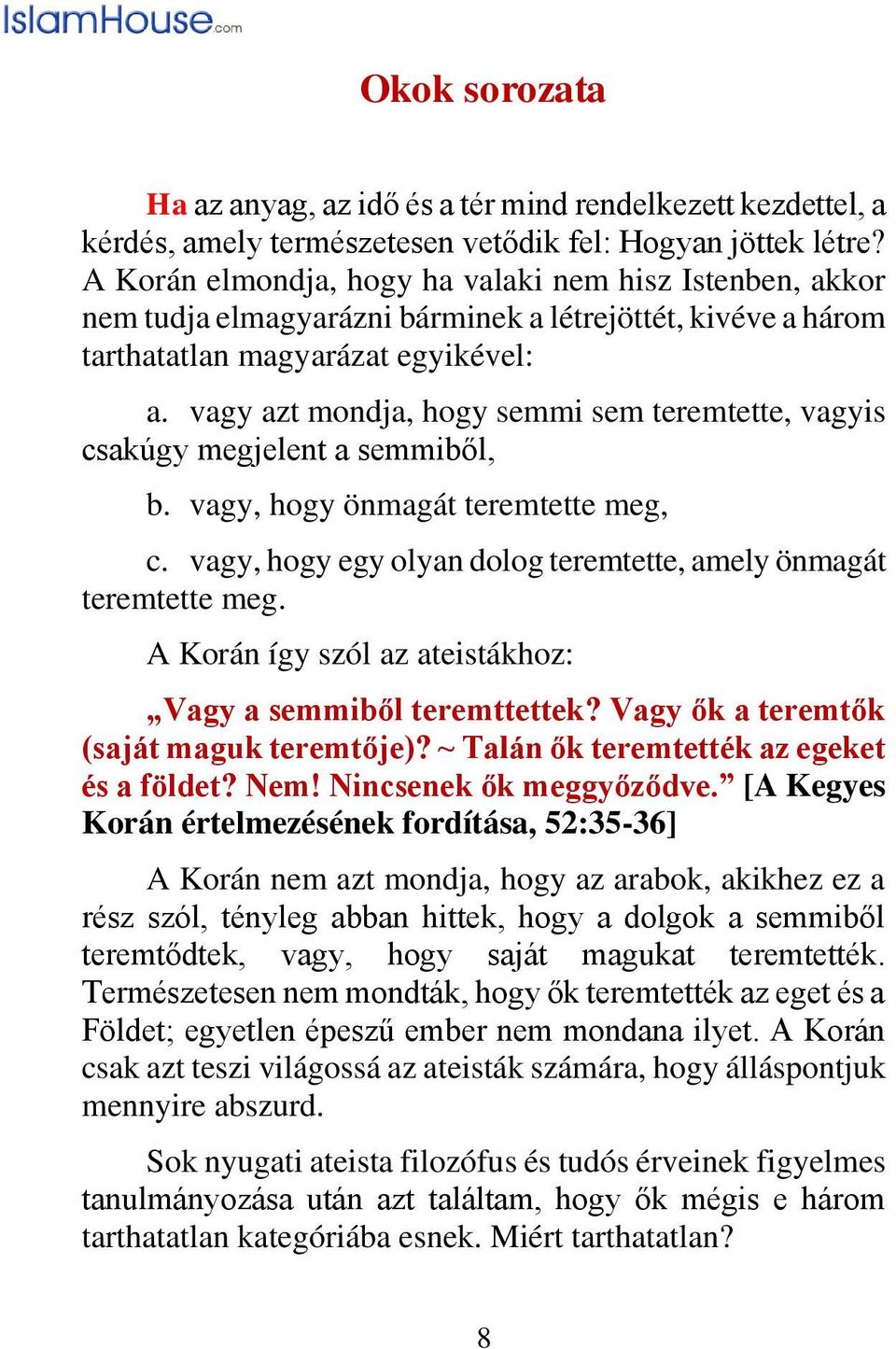 vagy azt mondja, hogy semmi sem teremtette, vagyis csakúgy megjelent a semmiből, b. vagy, hogy önmagát teremtette meg, c. vagy, hogy egy olyan dolog teremtette, amely önmagát teremtette meg.