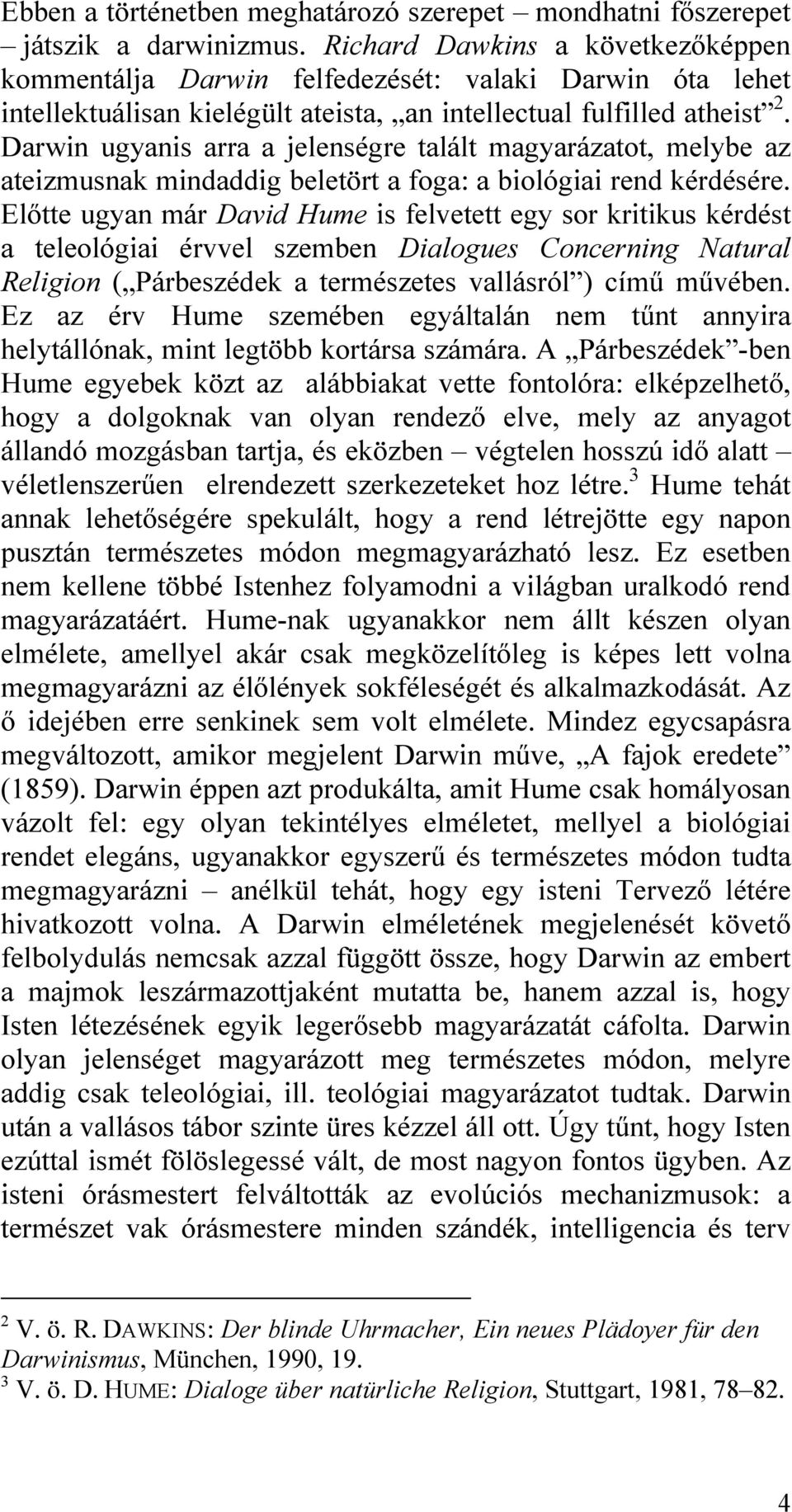 Darwin ugyanis arra a jelenségre talált magyarázatot, melybe az ateizmusnak mindaddig beletört a foga: a biológiai rend kérdésére.