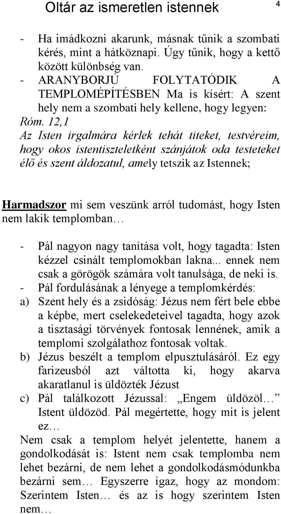 12,1 Az Isten irgalmára kérlek tehát titeket, testvéreim, hogy okos istentiszteletként szánjátok oda testeteket élő és szent áldozatul, amely tetszik az Istennek; Harmadszor mi sem veszünk arról