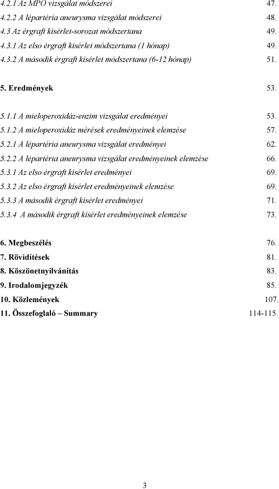 5.3.1 Az elso érgraft kísérlet eredményei 69. 5.3.2 Az elso érgraft kísérlet eredményeinek elemzése 69. 5.3.3 A második érgraft kísérlet eredményei 71. 5.3.4 A második érgraft kísérlet eredményeinek elemzése 73.