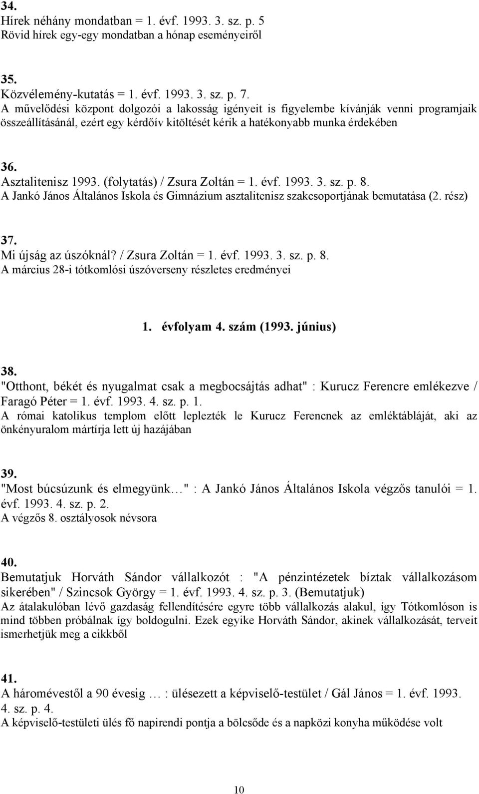 (folytatás) / Zsura Zoltán = 1. évf. 1993. 3. sz. p. 8. A Jankó János Általános Iskola és Gimnázium asztalitenisz szakcsoportjának bemutatása (2. rész) 37. Mi újság az úszóknál? / Zsura Zoltán = 1. évf. 1993. 3. sz. p. 8. A március 28-i tótkomlósi úszóverseny részletes eredményei 1.