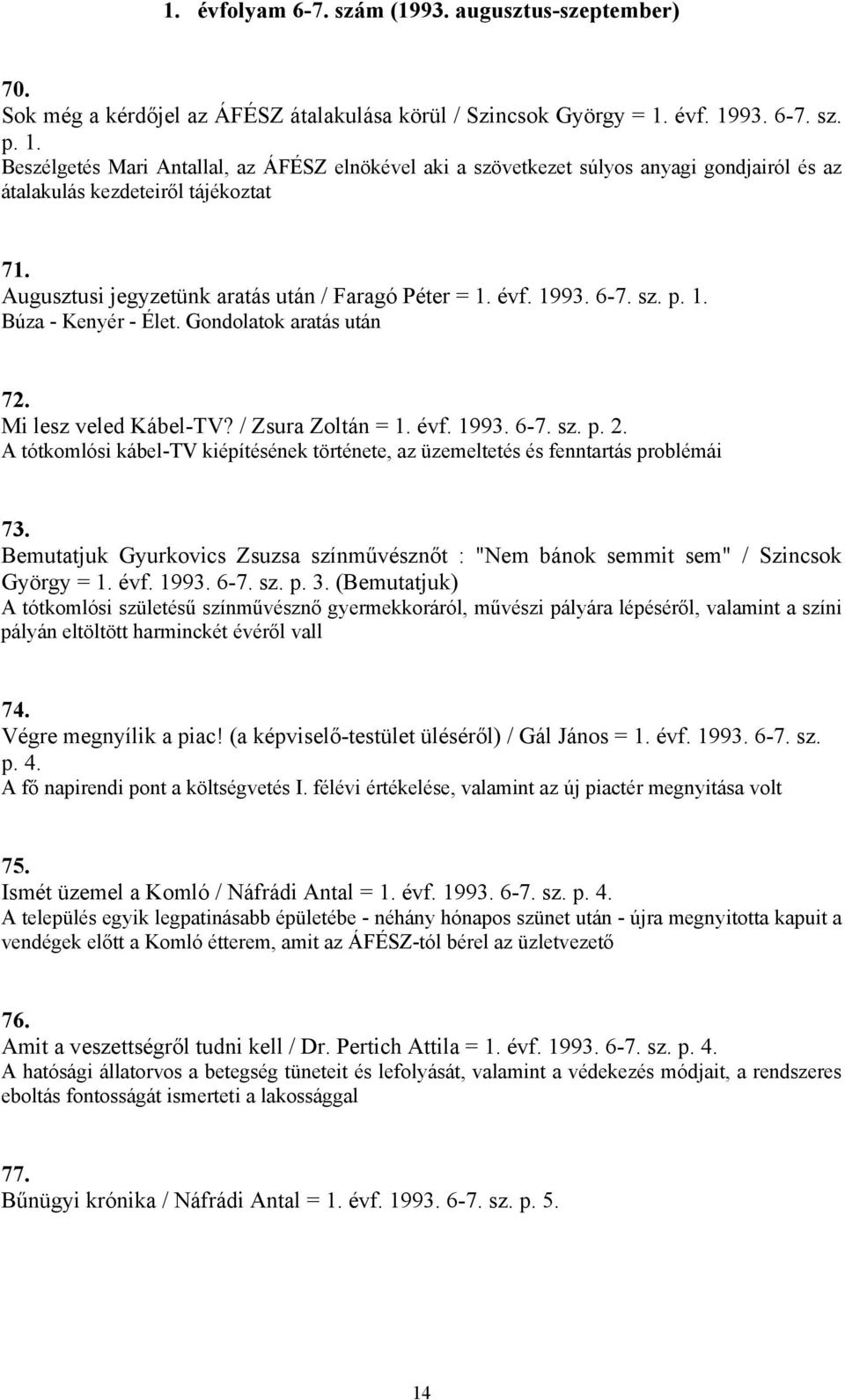 Augusztusi jegyzetünk aratás után / Faragó Péter = 1. évf. 1993. 6-7. sz. p. 1. Búza - Kenyér - Élet. Gondolatok aratás után 72. Mi lesz veled Kábel-TV? / Zsura Zoltán = 1. évf. 1993. 6-7. sz. p. 2.