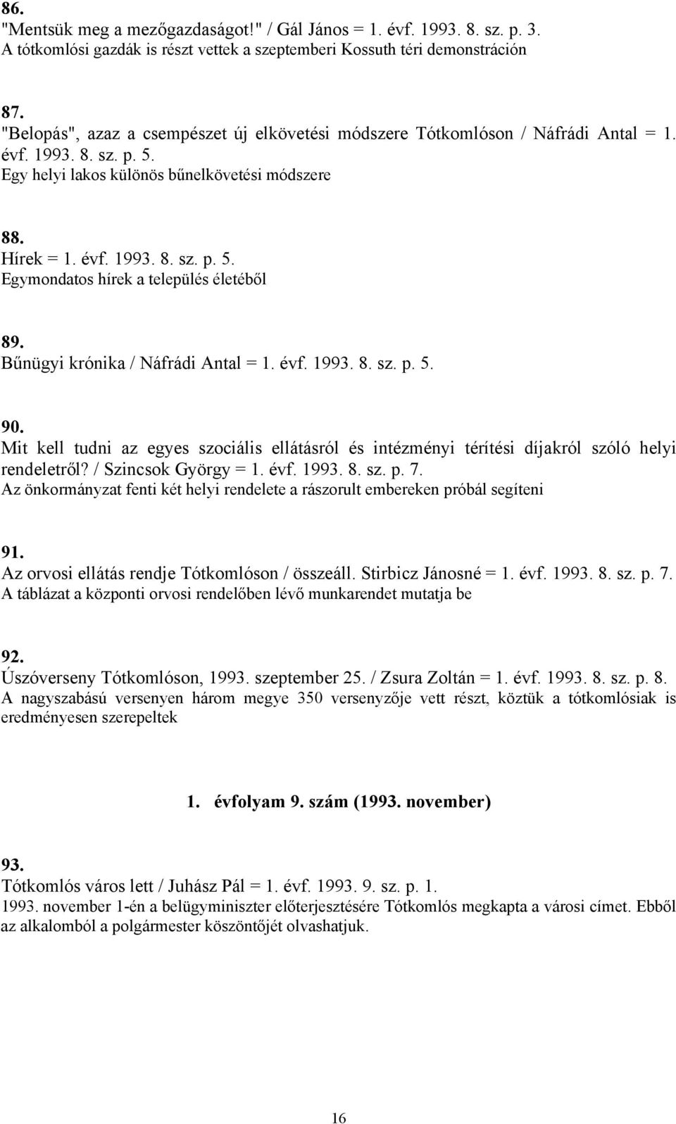 Bűnügyi krónika / Náfrádi Antal = 1. évf. 1993. 8. sz. p. 5. 90. Mit kell tudni az egyes szociális ellátásról és intézményi térítési díjakról szóló helyi rendeletről? / Szincsok György = 1. évf. 1993. 8. sz. p. 7.