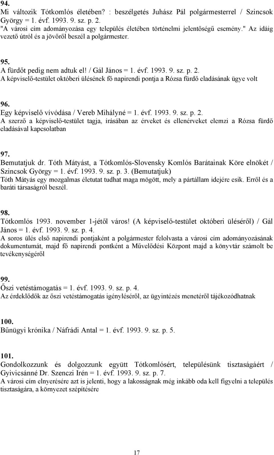 1993. 9. sz. p. 2. A képviselő-testület októberi ülésének fő napirendi pontja a Rózsa fürdő eladásának ügye volt 96. Egy képviselő vívódása / Vereb Mihályné = 1. évf. 1993. 9. sz. p. 2. A szerző a képviselő-testület tagja, írásában az érveket és ellenérveket elemzi a Rózsa fürdő eladásával kapcsolatban 97.