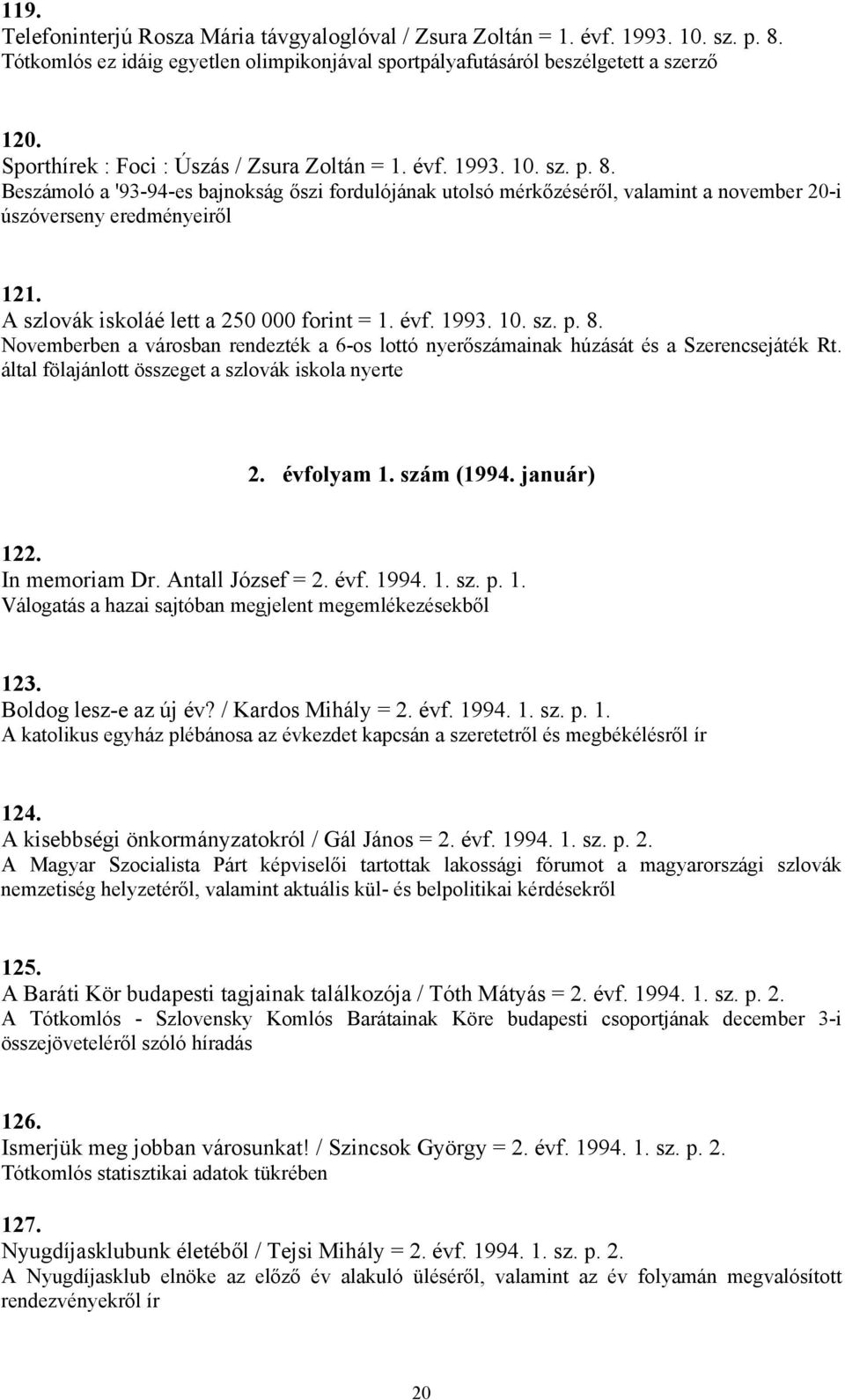 A szlovák iskoláé lett a 250 000 forint = 1. évf. 1993. 10. sz. p. 8. Novemberben a városban rendezték a 6-os lottó nyerőszámainak húzását és a Szerencsejáték Rt.