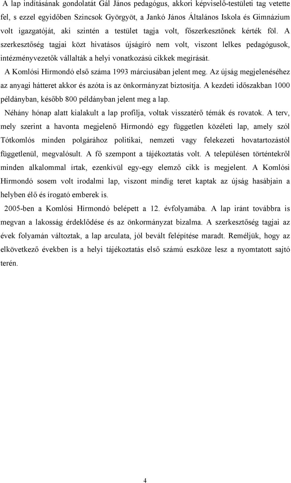 A szerkesztőség tagjai közt hivatásos újságíró nem volt, viszont lelkes pedagógusok, intézményvezetők vállalták a helyi vonatkozású cikkek megírását.