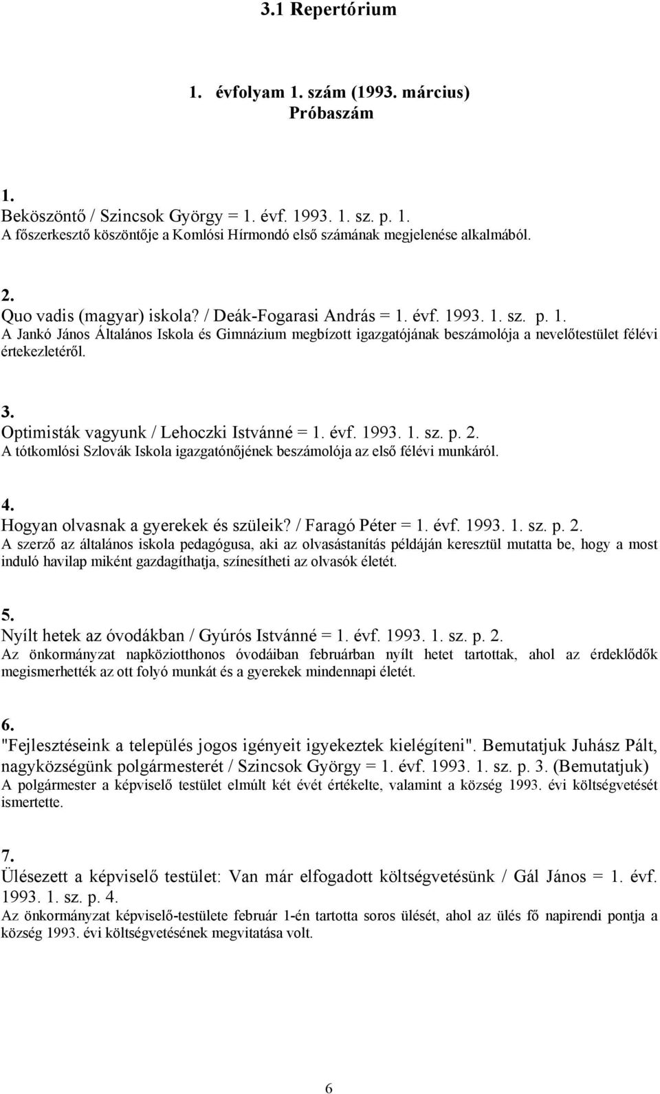 3. Optimisták vagyunk / Lehoczki Istvánné = 1. évf. 1993. 1. sz. p. 2. A tótkomlósi Szlovák Iskola igazgatónőjének beszámolója az első félévi munkáról. 4. Hogyan olvasnak a gyerekek és szüleik?