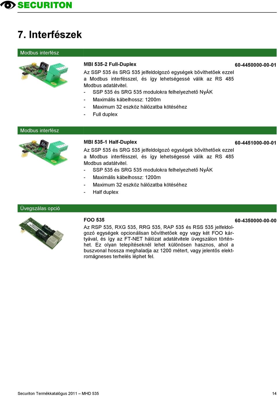 - SSP 535 és SRG 535 modulokra felhelyezhető NyÁK - Maximális kábelhossz: 1200m - Maximum 32 eszköz hálózatba kötéséhez - Full duplex Modbus interfész MBI 535-1 Half-Duplex 60-4451000-00-01 Az SSP