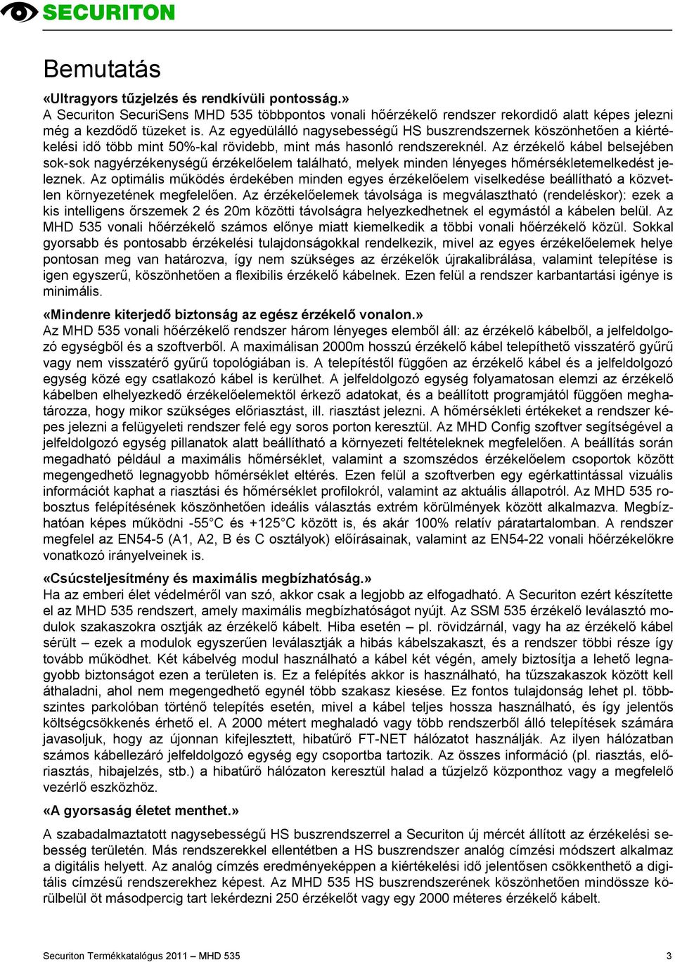 Az érzékelő kábel belsejében sok-sok nagyérzékenységű érzékelőelem található, melyek minden lényeges hőmérsékletemelkedést jeleznek.