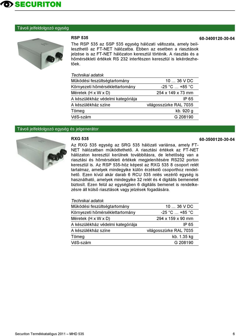 10 36 V DC Környezeti hőmérséklettartomány -25 C +85 C 254 x 149 x 73 mm A készülékház színe világosszürke RAL 7035 kb.