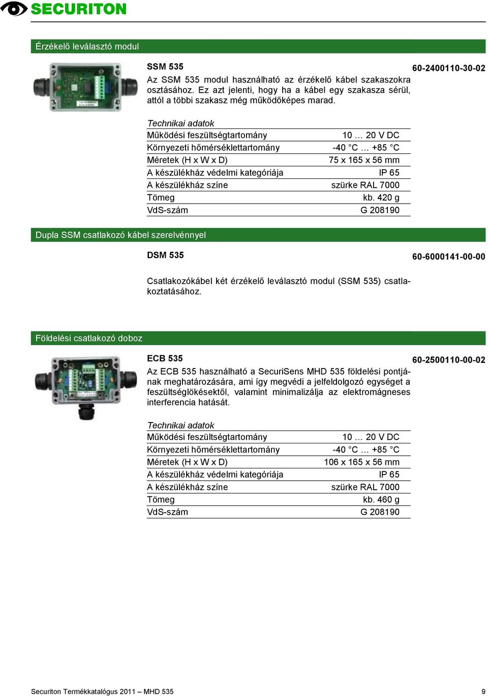 10 20 V DC Környezeti hőmérséklettartomány -40 C +85 C 75 x 165 x 56 mm A készülékház színe szürke RAL 7000 kb.