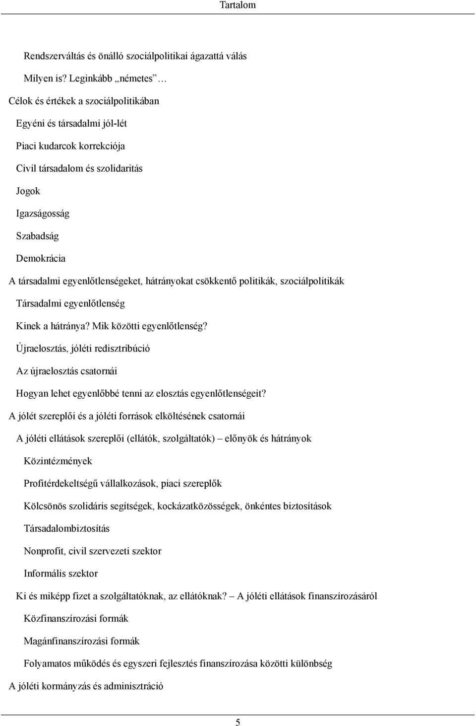egyenlőtlenségeket, hátrányokat csökkentő politikák, szociálpolitikák Társadalmi egyenlőtlenség Kinek a hátránya? Mik közötti egyenlőtlenség?