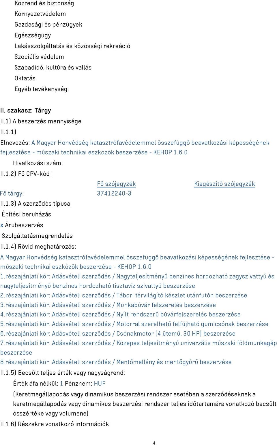 6.0 Hivatkozási szám: II.1.2) Fő CPV-kód : Fő szójegyzék Kiegészítő szójegyzék Fő tárgy: 37412240-3 II.1.3) A szerződés típusa Építési beruházás x Árubeszerzés Szolgáltatásmegrendelés II.1.4) Rövid meghatározás: A Magyar Honvédség katasztrófavédelemmel összefüggő beavatkozási képességének fejlesztése - műszaki technikai eszközök beszerzése - KEHOP 1.