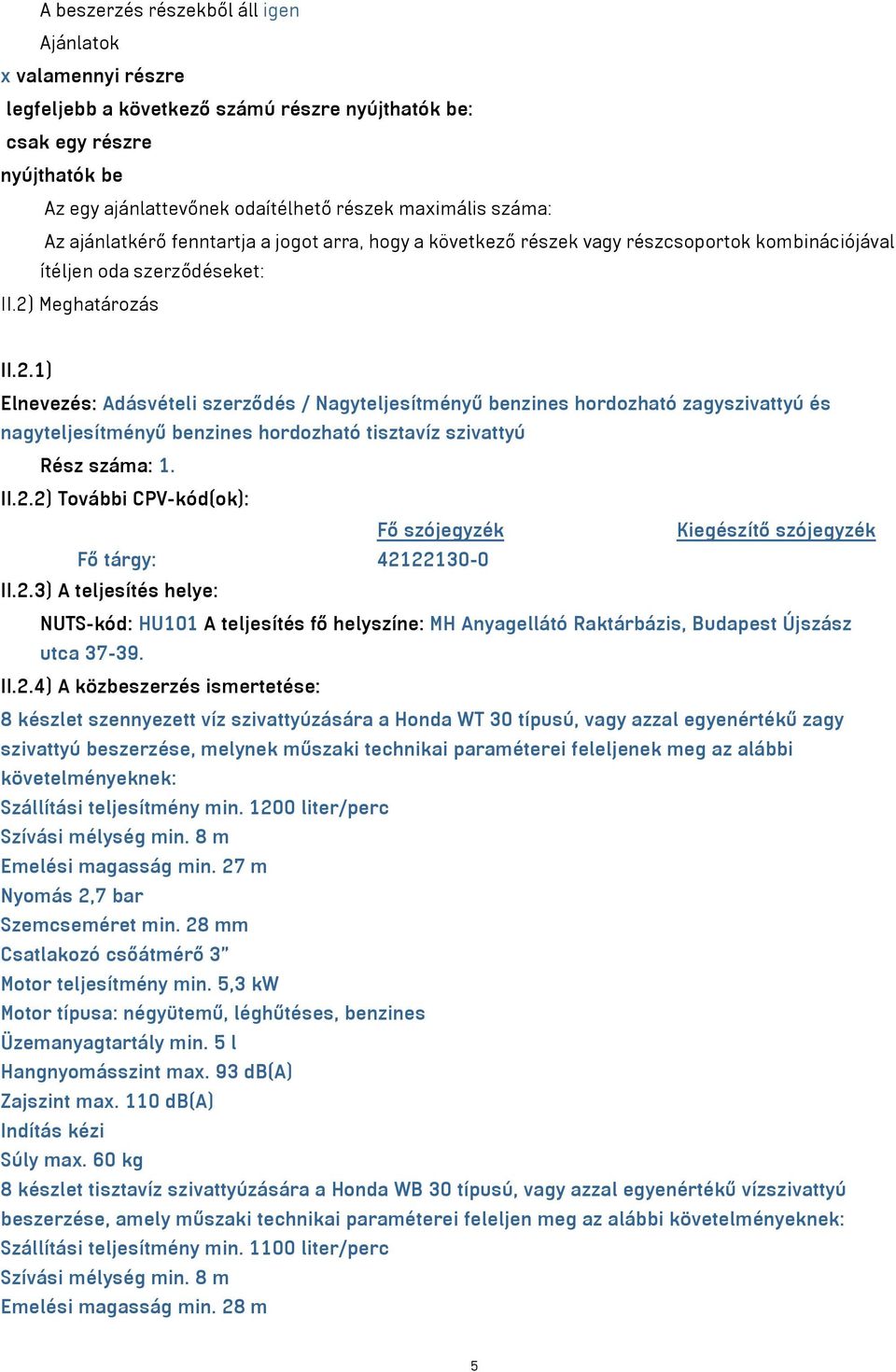 Meghatározás II.2.1) Elnevezés: Adásvételi szerződés / Nagyteljesítményű benzines hordozható zagyszivattyú és nagyteljesítményű benzines hordozható tisztavíz szivattyú Rész száma: 1. II.2.2) További CPV-kód(ok): Fő szójegyzék Kiegészítő szójegyzék Fő tárgy: 42122130-0 II.