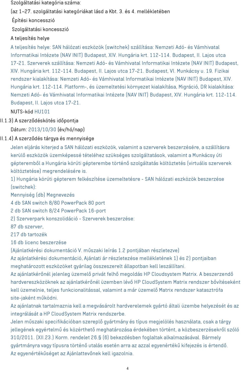 INIT) Budapest, II. Lajos utca 17-21. Szerverek szállítása: Nemzeti Adó- és Vámhivatal Informatikai Intézete (NAV INIT) Budapest, XIV. Hungária krt. 112-114. Budapest, VI. Munkácsy u. 19.