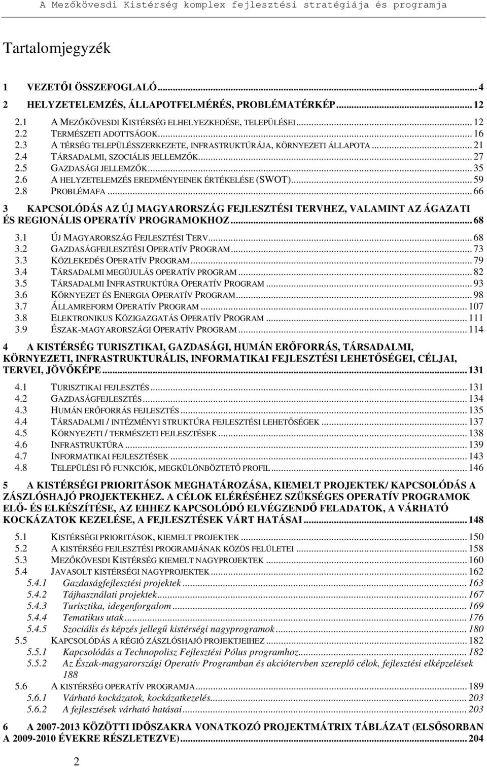 6 A HELYZETELEMZÉS EREDMÉNYEINEK ÉRTÉKELÉSE (SWOT)... 59 2.8 PROBLÉMAFA... 66 3 KAPCSOLÓDÁS AZ ÚJ MAGYARORSZÁG FEJLESZTÉSI TERVHEZ, VALAMINT AZ ÁGAZATI ÉS REGIONÁLIS OPERATÍV PROGRAMOKHOZ... 68 3.