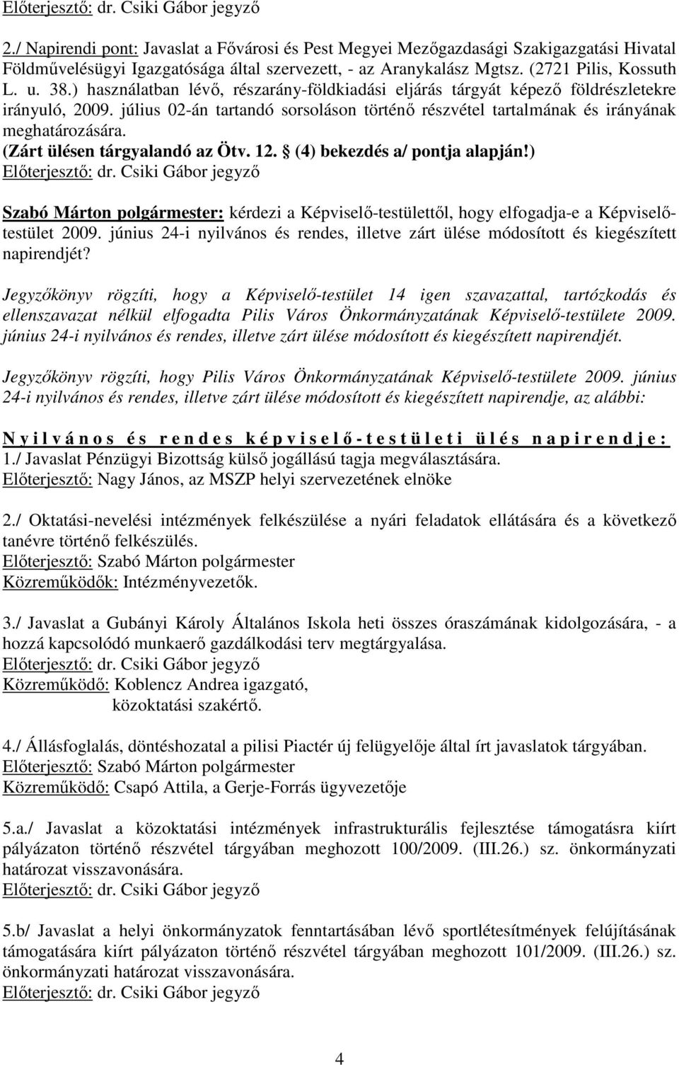 (Zárt ülésen tárgyalandó az Ötv. 12. (4) bekezdés a/ pontja alapján!) Szabó Márton polgármester: kérdezi a Képviselı-testülettıl, hogy elfogadja-e a Képviselıtestület 2009.