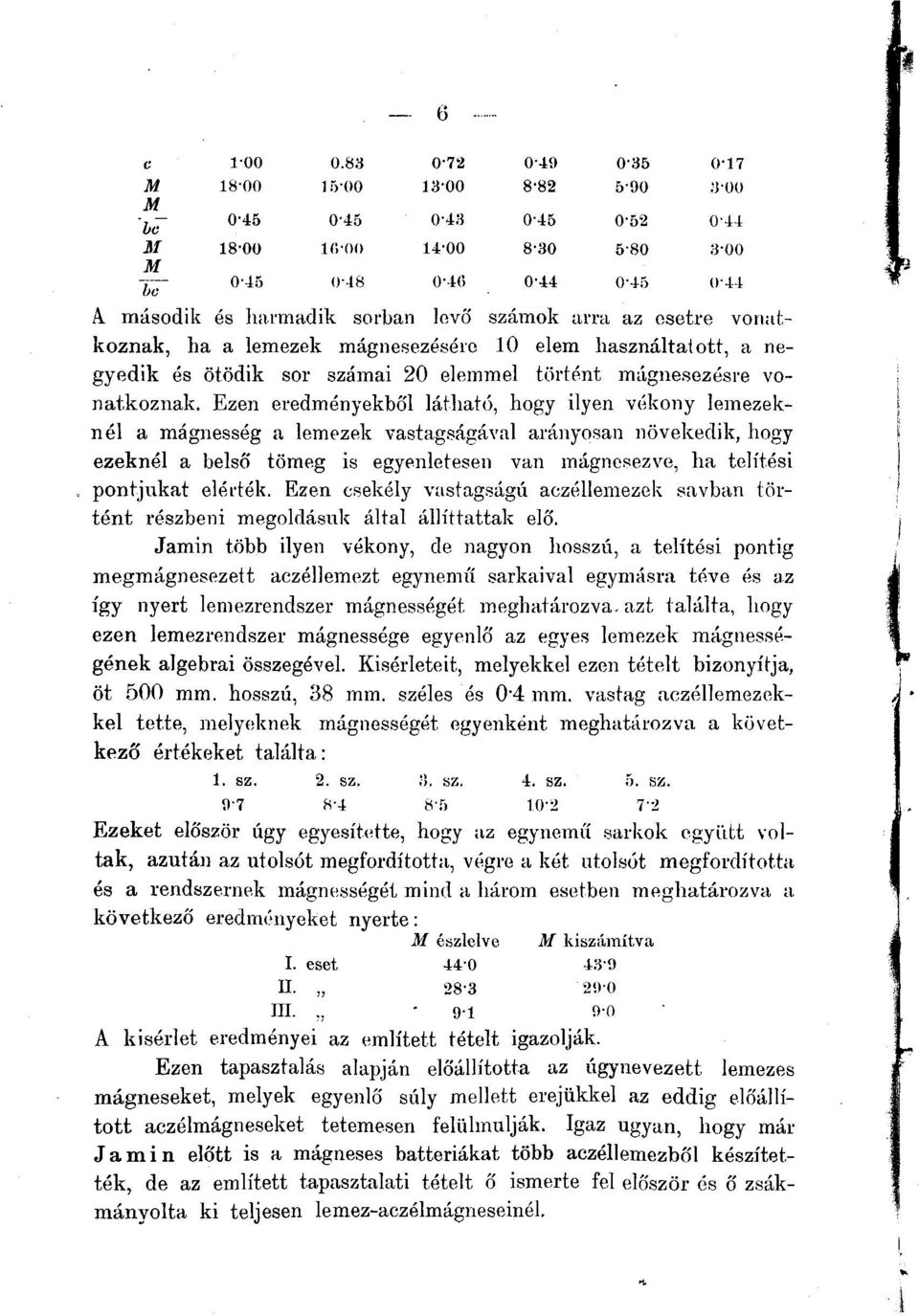 Ezen eredményekből látható, hogy ilyen vékony lemezeknél a mágnesség a lemezek vastagságával arányosan növekedik, hogy ezeknél a belső tömeg is egyenletesen van mágnesezve, ha telítési pontjukat