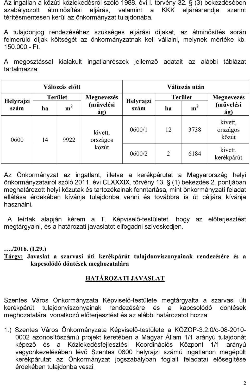 A tulajdonjog rendezéséhez szükséges eljárási díjakat, az átminősítés során felmerülő díjak költségét az önkormányzatnak kell vállalni, melynek mértéke kb. 150.000,- Ft.