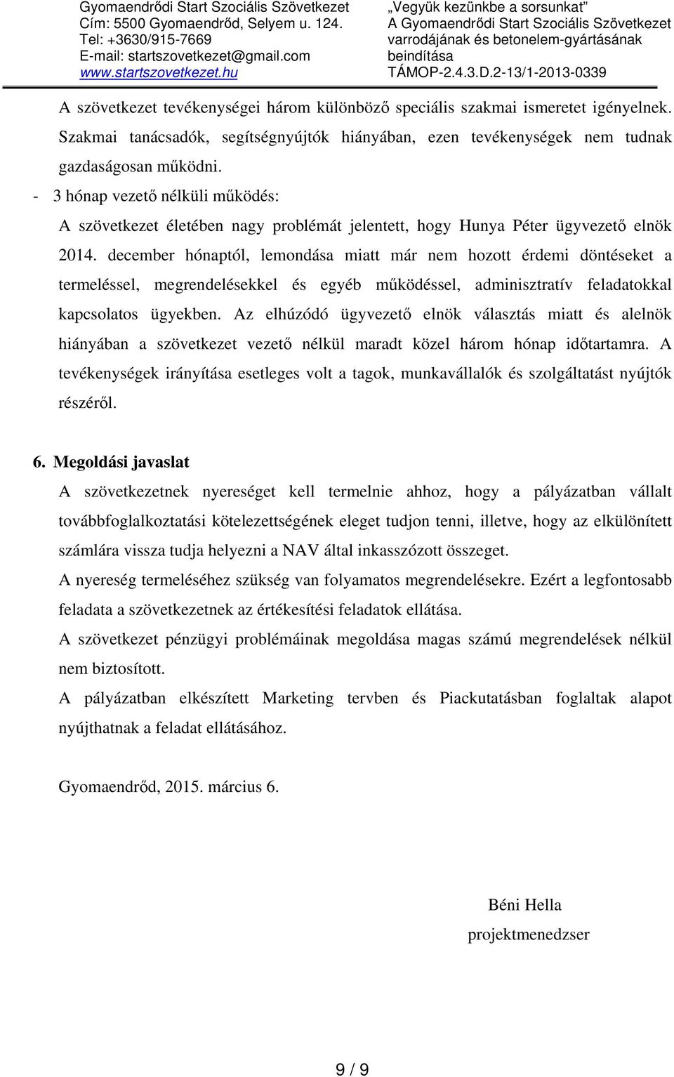 2-13/1-2013-0339 A szövetkezet tevékenységei három különböző speciális szakmai ismeretet igényelnek. Szakmai tanácsadók, segítségnyújtók hiányában, ezen tevékenységek nem tudnak gazdaságosan működni.