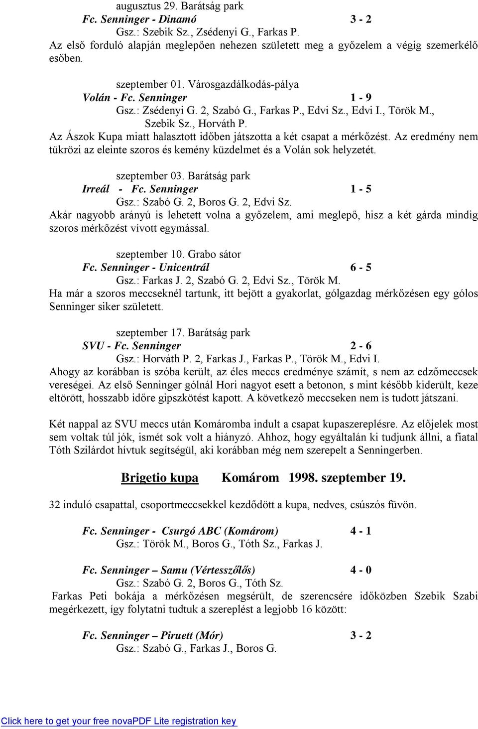 Az Ászok Kupa miatt halasztott időben játszotta a két csapat a mérkőzést. Az eredmény nem tükrözi az eleinte szoros és kemény küzdelmet és a Volán sok helyzetét. szeptember 03.