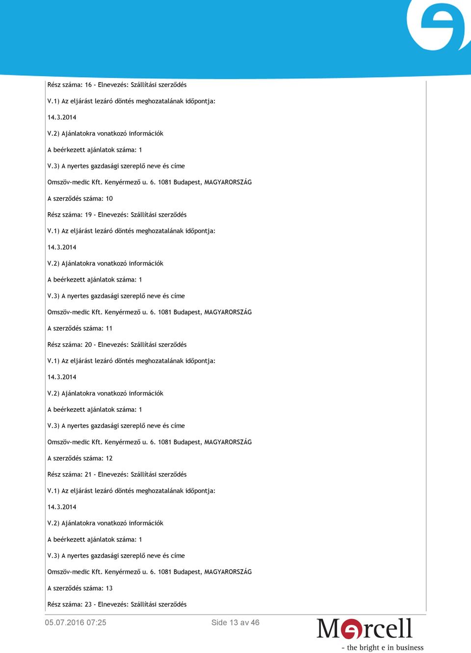 1081 Budapest, MAGYARORSZÁG A szerződés száma: 11 Rész száma: 20 - Elnevezés: Szállítási szerződés A beérkezett ajánlatok száma: 1 Omszöv-medic Kft. Kenyérmező u. 6.