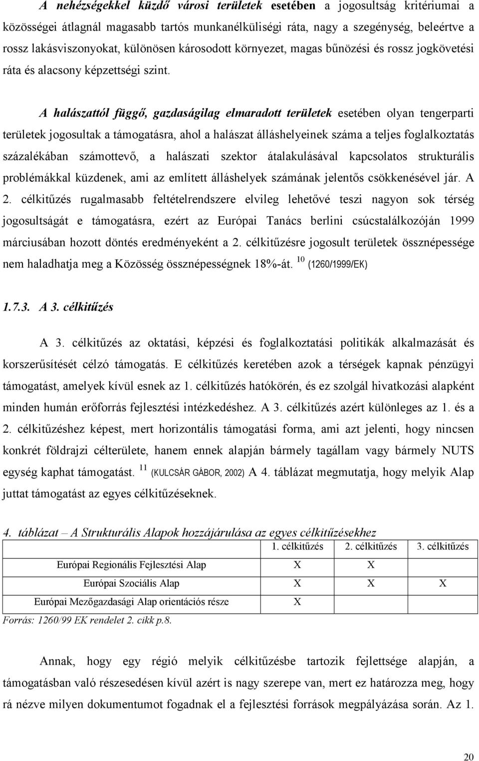 A halászattól függő, gazdaságilag elmaradott területek esetében olyan tengerparti területek jogosultak a támogatásra, ahol a halászat álláshelyeinek száma a teljes foglalkoztatás százalékában