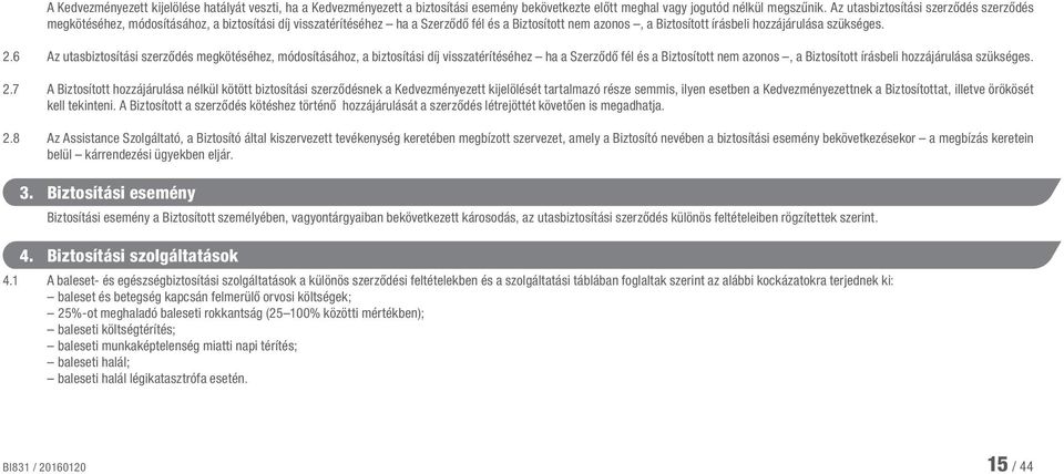 2.6 Az utasbiztosítási szerződés megkötéséhez, módosításához, a biztosítási díj visszatérítéséhez ha a Szerződő fél és a Biztosított nem azonos, a Biztosított írásbeli hozzájárulása szükséges. 2.