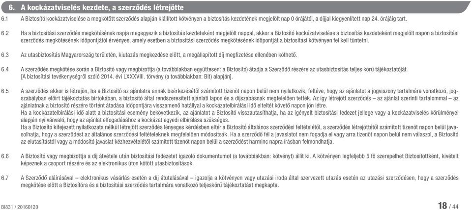 2 Ha a biztosítási szerződés megkötésének napja megegyezik a biztosítás kezdeteként megjelölt nappal, akkor a Biztosító kockázatviselése a biztosítás kezdeteként megjelölt napon a biztosítási