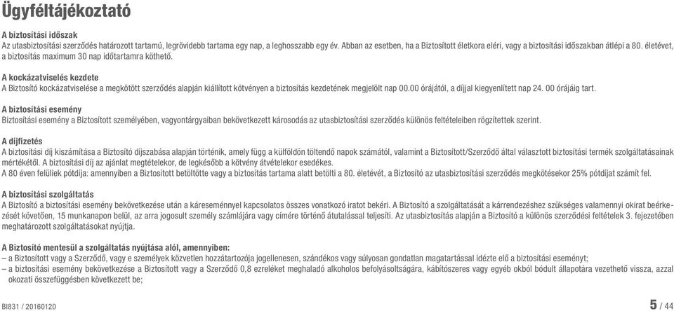 A kockázatviselés kezdete A Biztosító kockázatviselése a megkötött szerződés alapján kiállított kötvényen a biztosítás kezdetének megjelölt nap 00.00 órájától, a díjjal kiegyenlített nap 24.