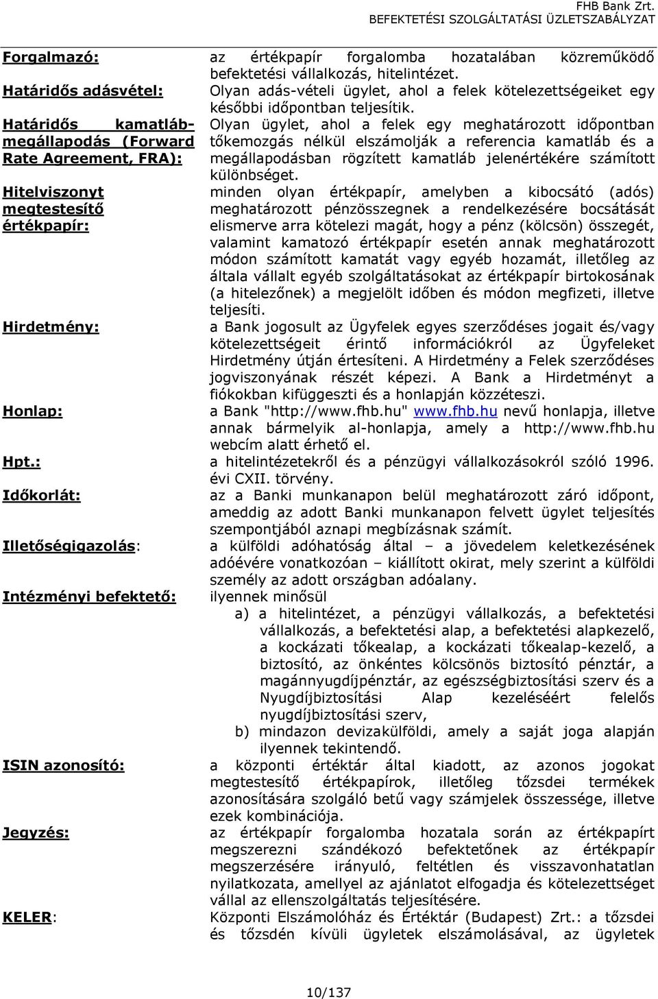 Határidős kamatlábmegállapodás Olyan ügylet, ahol a felek egy meghatározott időpontban (Forward Rate Agreement, FRA): tőkemozgás nélkül elszámolják a referencia kamatláb és a megállapodásban