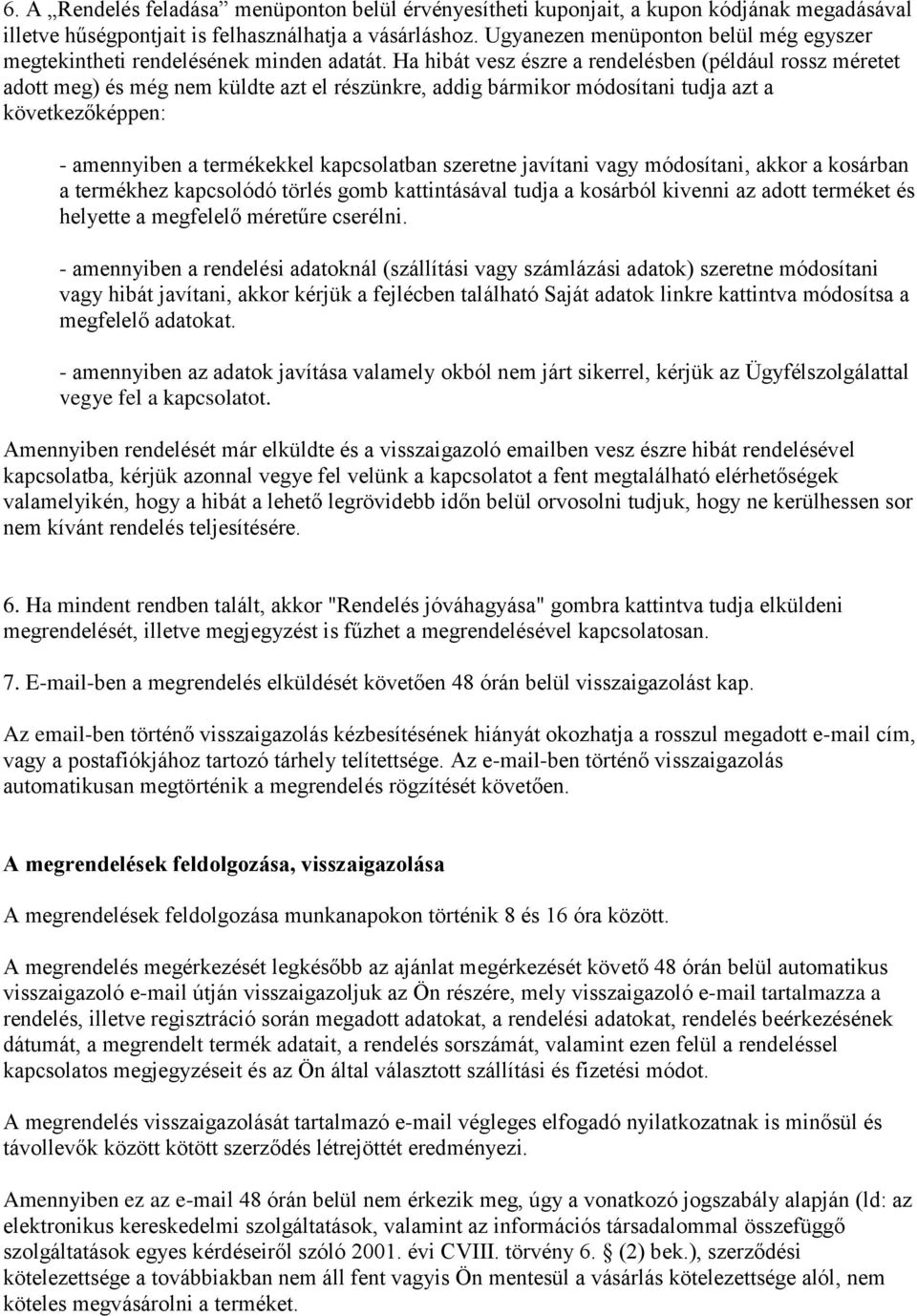 Ha hibát vesz észre a rendelésben (például rossz méretet adott meg) és még nem küldte azt el részünkre, addig bármikor módosítani tudja azt a következőképpen: - amennyiben a termékekkel kapcsolatban