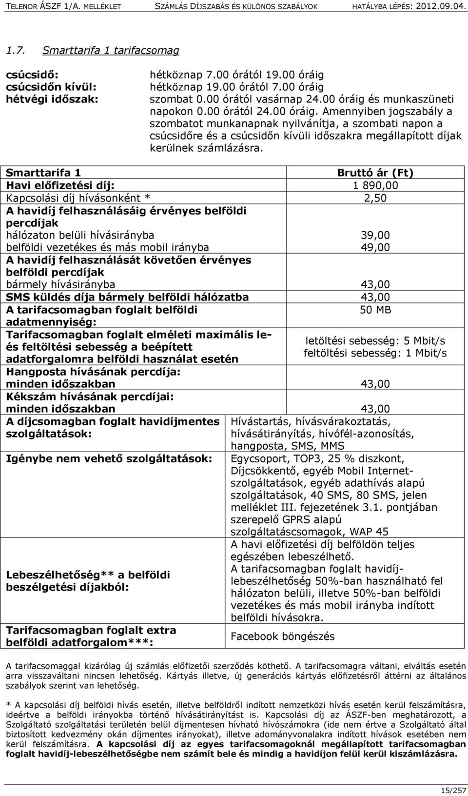 Smarttarifa 1 Bruttó ár (Ft) Havi előfizetési díj: 1 890,00 Kapcsolási díj hívásonként * 2,50 A havidíj felhasználásáig érvényes belföldi percdíjak hálózaton belüli hívásirányba 39,00 belföldi
